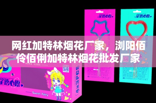 網(wǎng)紅加特林煙花廠(chǎng)家，瀏陽(yáng)佰伶佰俐加特林煙花批發(fā)廠(chǎng)家